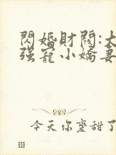 闪婚财阀:大叔强宠小娇妻小说免费下载