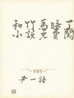 和竹马睡了以后小说免费阅读全文笔趣