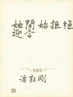 她开始拒绝慢迎迎合