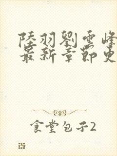 陆羽刘云峰小说最新章节更新