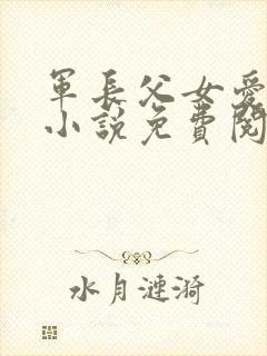 军长父女爱情版小说免费阅读