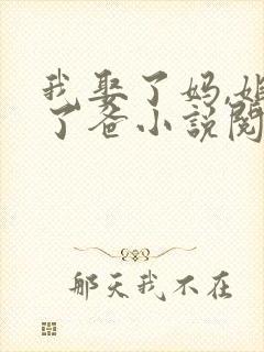 我娶了妈,姐嫁了爸小说阅读