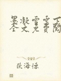 墨凝雪云下归来全文免费阅读