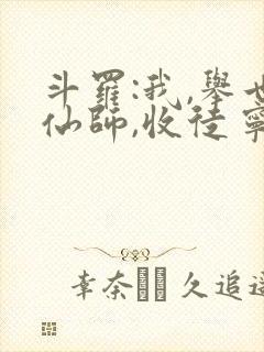 斗罗:我,举世仙师,收徒宁荣荣