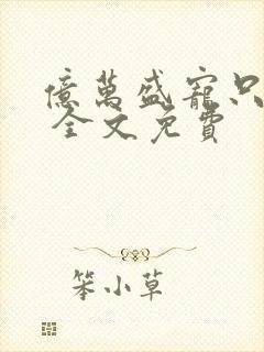 亿万盛宠只为你 全文免费