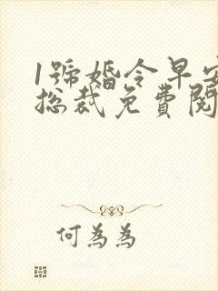 1号婚令早安大总裁免费阅读全文无弹窗
