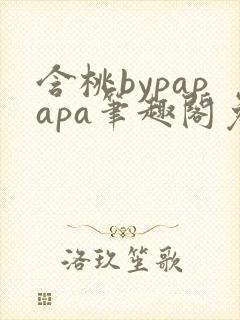 含桃bypapapa笔趣阁免费阅读