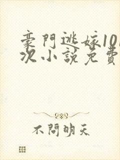 豪门逃嫁101次小说免费阅读