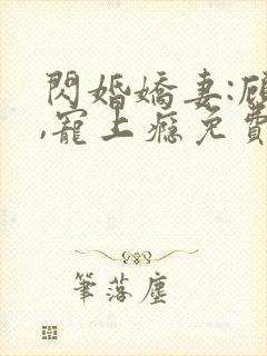 闪婚娇妻:顾少,宠上瘾免费观看