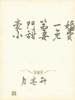 豪门第一婚吻安小甜妻免费阅读全文封面