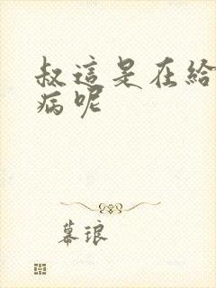 叔这是在给你治病呢