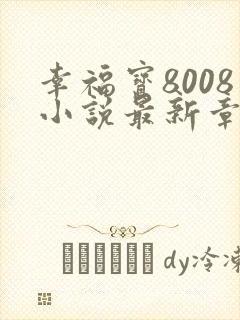 幸福宝8008小说最新章节更新时间