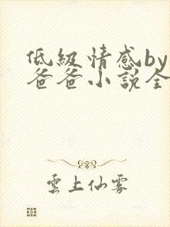 低级情感by你爸爸小说全文免费阅读