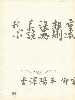 我真没想重生啊小说无删减正版在线阅读