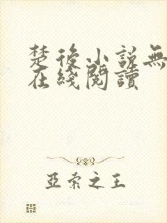 楚后小说无删减在线阅读