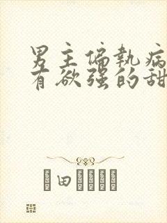 男主偏执病态占有欲强的甜宠文