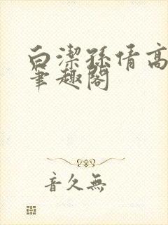 白洁孙倩高义 笔趣阁