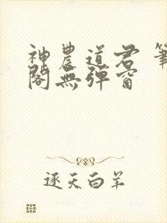 神农道君 笔趣阁无弹窗