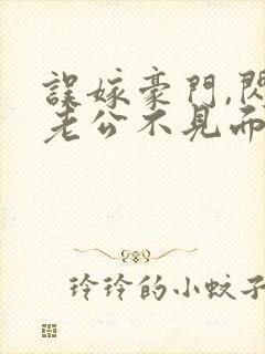 误嫁豪门,闪婚老公不见面看