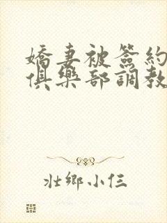 娇妻被签约sm俱乐部调教小说