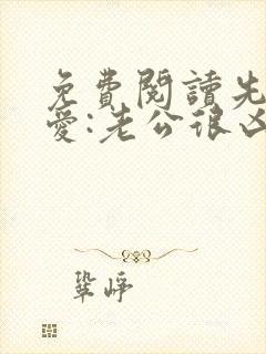 免费阅读先婚后爱:老公很凶猛全文