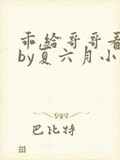 乖,给哥哥看看by夏六月小说