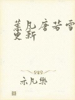叶凡唐若雪超前更新