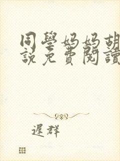 同学妈妈胡姨小说免费阅读