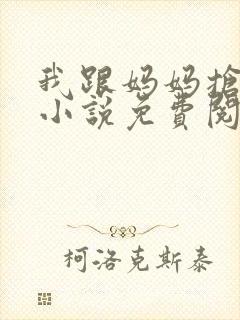 我跟妈妈抢叔叔小说免费阅读