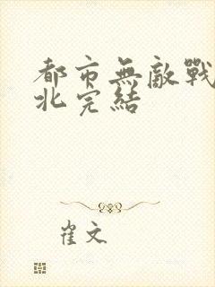都市无敌战神林北完结