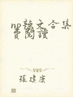 np辣文合集免费阅读