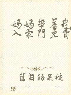 妈妈带着我再嫁入豪门免费阅读