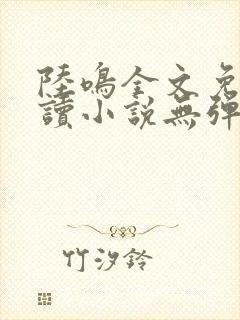 陆鸣全文免费阅读小说无弹窗无删减