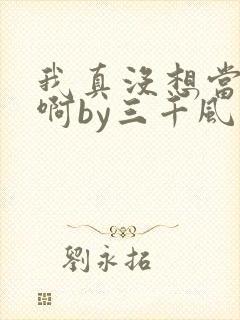 我真没想当反派啊by三千风雪txt