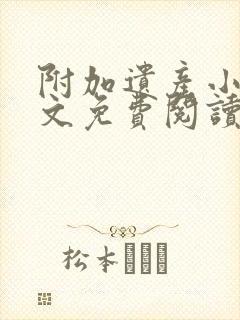 附加遗产小说全文免费阅读无删减