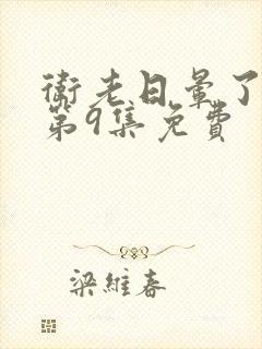 卫老日晕了淑蓉第9集免费