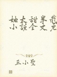 她太甜半截白菜小说全文免费阅读