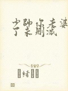 少帅你老婆又跑了未删减