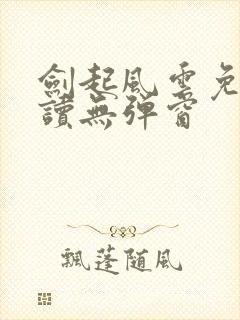 剑起风云免费阅读无弹窗