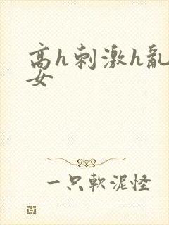 高h刺激h乱亲女