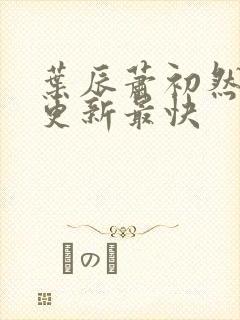 叶辰萧初然哪里更新最快