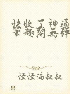 快收了神通吧 笔趣阁无弹窗
