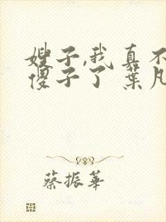 嫂子,我真不是傻子了 叶凡
