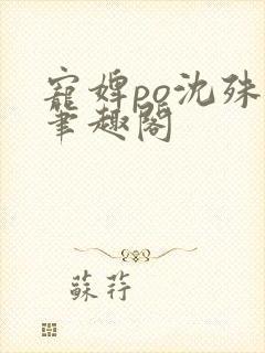 宠婢po沈殊辞笔趣阁