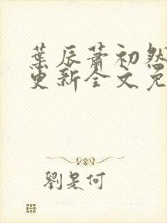 叶辰萧初然最新更新全文免费听书