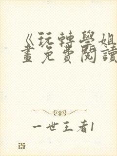 《玩转学姐》漫画免费阅读下拉式