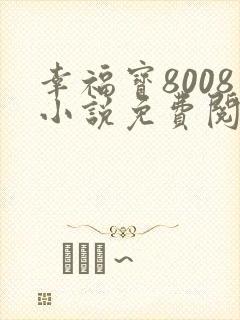 幸福宝8008小说免费阅读最新章节列表