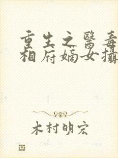 重生之医毒双绝相府嫡女摄政王的王妃
