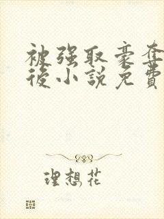 被强取豪夺多年后小说免费阅读