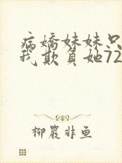 病娇妹妹只想让我欺负她72话